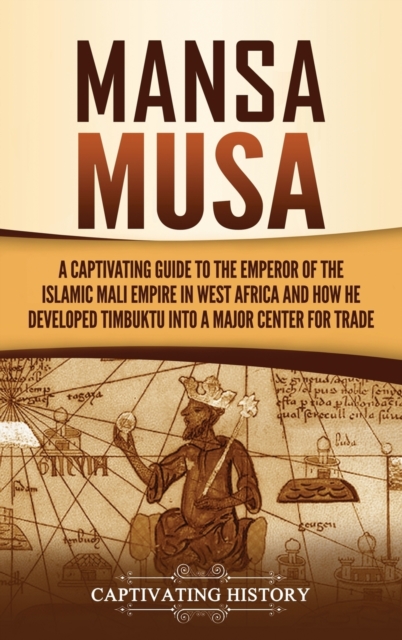 Mansa Musa: A Captivating Guide to the Emperor of the Islamic Mali Empire in West Africa and How He Developed Timbuktu into a Majo - Captivating History