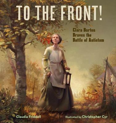 To the Front!: Clara Barton Braves the Battle of Antietam - Claudia Friddell