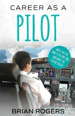 Career As A Pilot: What They Do, How to Become One, and What the Future Holds! - Rogers Brian