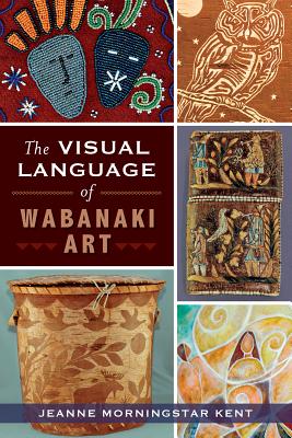 The Visual Language of Wabanaki Art - Jeanne Morningstar Kent