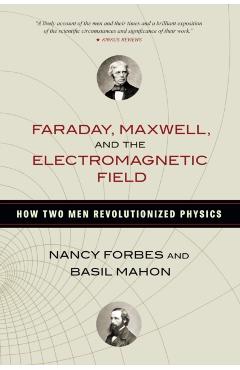 Faraday, Maxwell, and the Electromagnetic Field: How Two Men Revolutionized Physics - Nancy Forbes