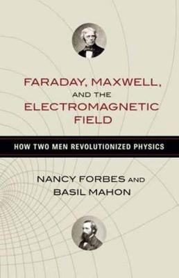 Faraday, Maxwell, and the Electromagnetic Field: How Two Men Revolutionized Physics - Nancy Forbes