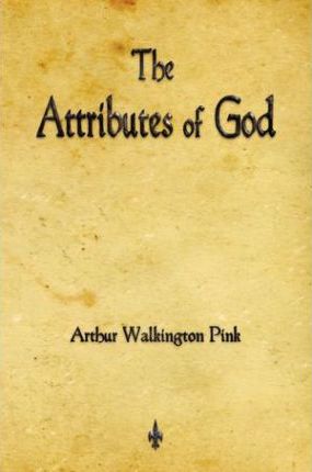 The Attributes of God - Arthur Walkington Pink