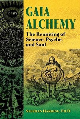 Gaia Alchemy: The Reuniting of Science, Psyche, and Soul - Stephan Harding