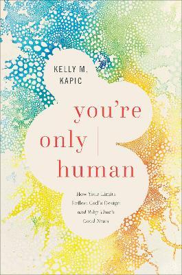 You're Only Human: How Your Limits Reflect God's Design and Why That's Good News - Kelly M. Kapic