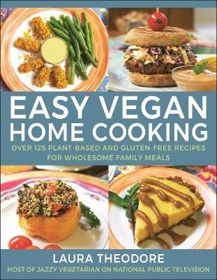 Easy Vegan Home Cooking: Over 125 Plant-Based and Gluten-Free Recipes for Wholesome Family Meals - Laura Theodore