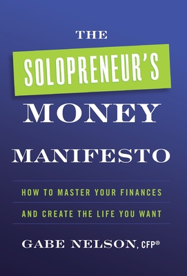 The Solopreneur's Money Manifesto: How to Master Your Finances and Create the Life You Want - Gabe Nelson