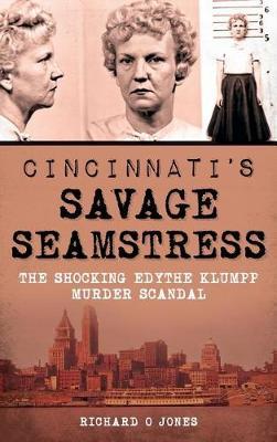 Cincinnati's Savage Seamstress: The Shocking Edythe Klumpp Murder Scandal - Richard O. Jones