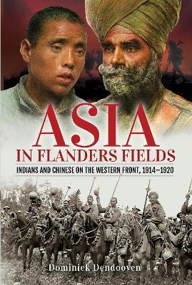 Asia in Flanders Fields: Indians and Chinese on the Western Front, 1914-1920 - Dominiek Dendooven