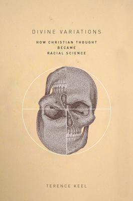Divine Variations: How Christian Thought Became Racial Science - Terence Keel