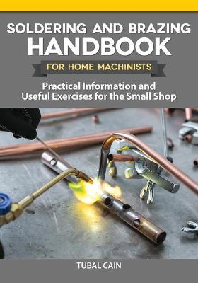 Soldering and Brazing Handbook for Home Machinists: Practical Information and Useful Exercises for the Small Shop - Tubal Cain
