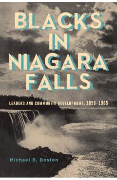 Blacks in Niagara Falls: Leaders and Community Development, 1850-1985 - Michael B. Boston