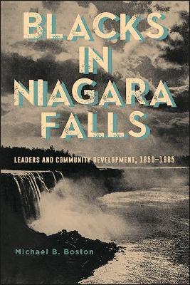 Blacks in Niagara Falls: Leaders and Community Development, 1850-1985 - Michael B. Boston