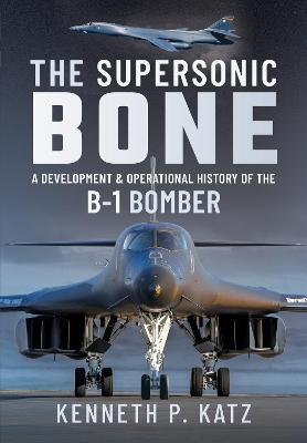 The Supersonic Bone: A Development and Operational History of the B-1 Bomber - Kenneth Katz