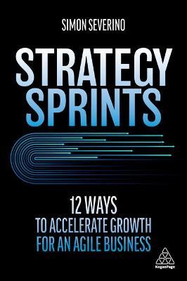 Strategy Sprints: 12 Ways to Accelerate Growth for an Agile Business - Simon Severino