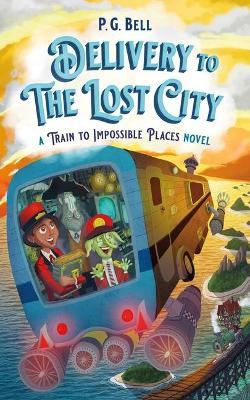 Delivery to the Lost City: A Train to Impossible Places Novel - P. G. Bell