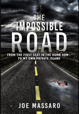 The Impossible Road: From The First Seat In The Dumb Row To My Own Private Island - Joe Massaro