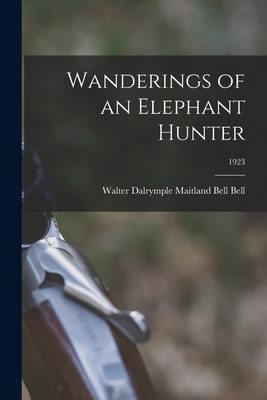 Wanderings of an Elephant Hunter; 1923 - Walter Dalrymple Maitland Bell Bell