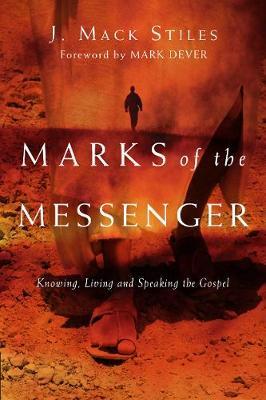 Marks of the Messenger: Knowing, Living and Speaking the Gospel - J. Mack Stiles