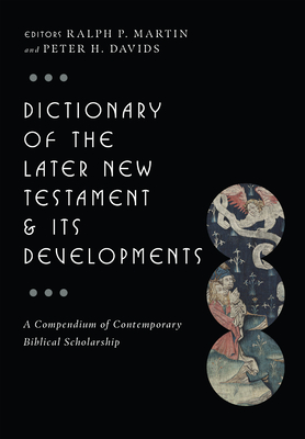 Dictionary of the Later New Testament & Its Developments: A Compendium of Contemporary Biblical Scholarship - Ralph P. Martin