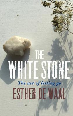 The White Stone: The Art of Letting Go - Esther De Waal