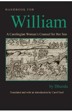 Handbook for William: A Carolingian Woman's Counsel for Her Son, Trans. by Carol Neel - Dhuoda