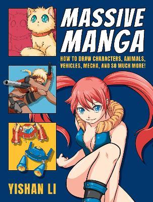 Massive Manga: How to Draw Characters, Animals, Vehicles, Mecha, and So Much More! - Yishan Li