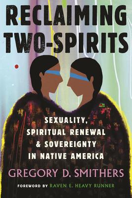 Reclaiming Two-Spirits: Sexuality, Spiritual Renewal & Sovereignty in Native America - Gregory D. Smithers