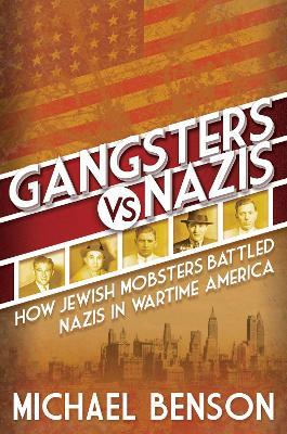 Gangsters vs. Nazis: How Jewish Mobsters Battled Nazis in Wartime America - Michael Benson