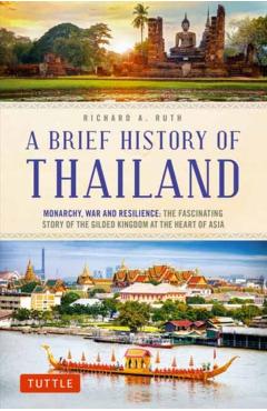 A Brief History of Thailand: Monarchy, War and Resilience: The Fascinating Story of the Gilded Kingdom at the Heart of Asia - Richard A. Ruth