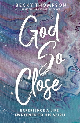 God So Close: Experience a Life Awakened to His Spirit - Becky Thompson