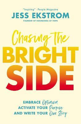 Chasing the Bright Side: Embrace Optimism, Activate Your Purpose, and Write Your Own Story - Jess Ekstrom