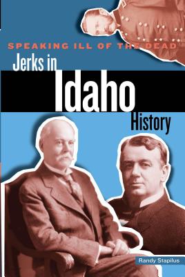 Speaking Ill of the Dead: Jerks in Idaho History - Randy Stapilus