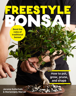 Freestyle Bonsai: How to Pot, Grow, Prune, and Shape - Bend the Rules of Traditional Bonsai - Jerome Kellerhals