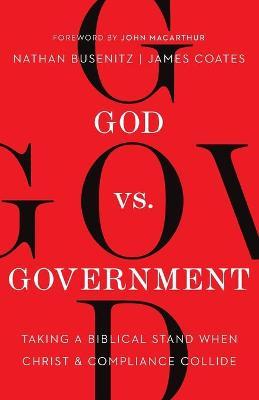 God vs. Government: Taking a Biblical Stand When Christ and Compliance Collide - Nathan Busenitz