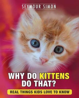Why Do Kittens Do That?: Real Things Kids Love to Know - Seymour Simon