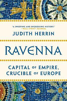 Ravenna: Capital of Empire, Crucible of Europe - Judith Herrin
