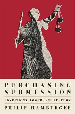 Purchasing Submission: Conditions, Power, and Freedom - Philip Hamburger