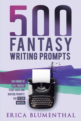 500 Fantasy Writing Prompts: Fantasy Story Ideas and Writing Prompts for Fiction Writers - Erica Blumenthal