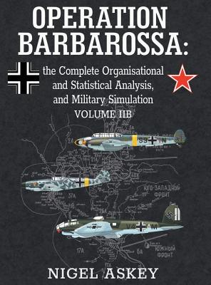 Operation Barbarossa: the Complete Organisational and Statistical Analysis, and Military Simulation, Volume IIB - Nigel Askey