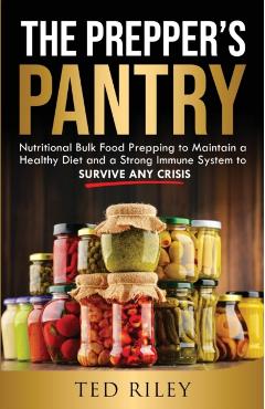 The Prepper's Pantry: Nutritional Bulk Food Prepping to Maintain a Healthy Diet and a Strong Immune System to Survive Any Crisis - Ted Riley