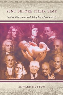 Sent Before Their Time: Genius, Charisma, and Being Born Prematurely - Edward Dutton