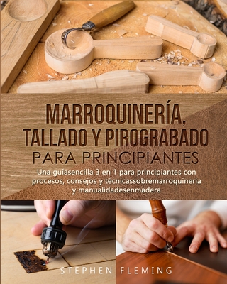Marroquiner�a, Tallado y Pirograbado para Principiantes: Una gu�asencilla 3 en 1 para principiantes con procesos, consejos y t�cnicassobremarroquiner� - Stephen Fleming