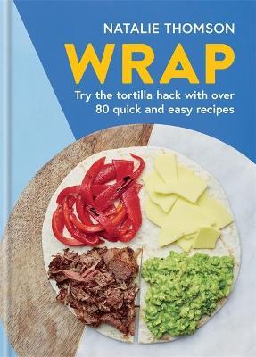 Wrap: Try the Tortilla Hack with Over 80 Quick and Easy Recipes - Natalie Thomson