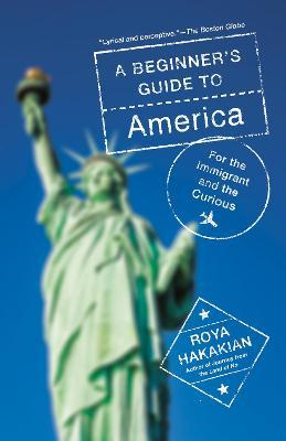 A Beginner's Guide to America: For the Immigrant and the Curious - Roya Hakakian