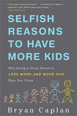 Selfish Reasons to Have More Kids: Why Being a Great Parent Is Less Work and More Fun Than You Think - Bryan Caplan