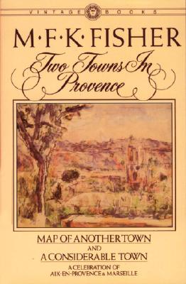 Two Towns in Provence: Map of Another Town and a Considerable Town, a Celebration of Aix-En-Provence & Marseille - M. F. K. Fisher