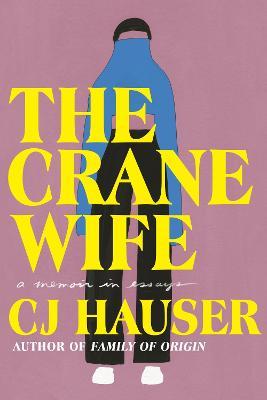 The Crane Wife: A Memoir in Essays - Cj Hauser