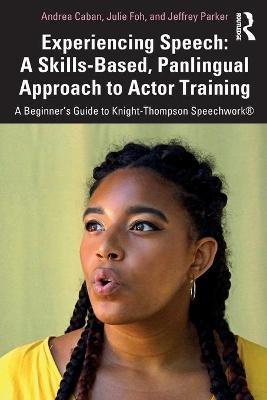 Experiencing Speech: A Skills-Based, Panlingual Approach to Actor Training: A Beginner's Guide to Knight-Thompson Speechwork(R) - Andrea Caban