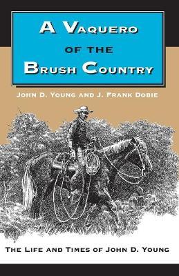 A Vaquero of the Brush Country: The Life and Times of John D. Young - John D. Young